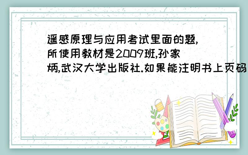 遥感原理与应用考试里面的题,所使用教材是2009班,孙家炳,武汉大学出版社.如果能注明书上页码出处,（我只想要准确答案,自己对自己做的没把握.）1、在地物的反辐射中,所谓混合反射是指电