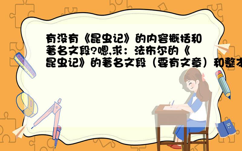 有没有《昆虫记》的内容概括和著名文段?嗯,求：法布尔的《昆虫记》的著名文段（要有文章）和整本书的内容概括,字数最好在200以上,不是学校要求的读书笔记啊,只是自己想大概了解这本