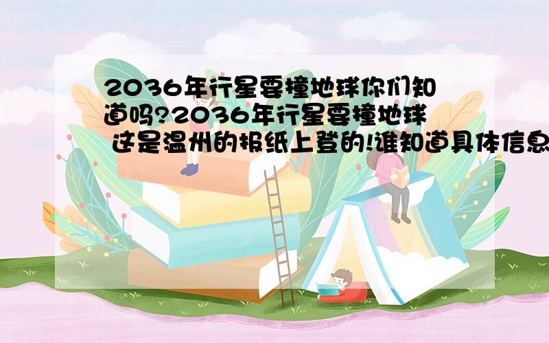 2036年行星要撞地球你们知道吗?2036年行星要撞地球 这是温州的报纸上登的!谁知道具体信息啊