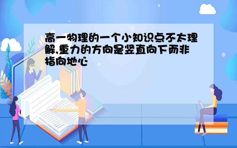 高一物理的一个小知识点不太理解,重力的方向是竖直向下而非指向地心