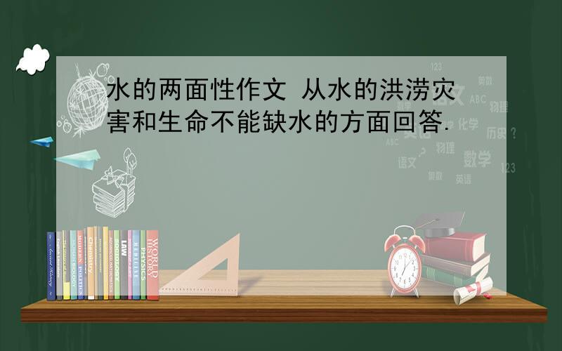 水的两面性作文 从水的洪涝灾害和生命不能缺水的方面回答.