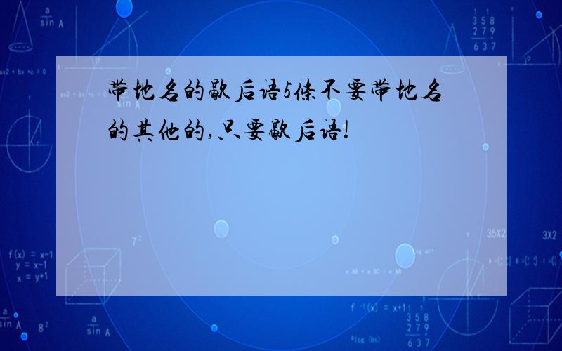 带地名的歇后语5条不要带地名的其他的,只要歇后语!