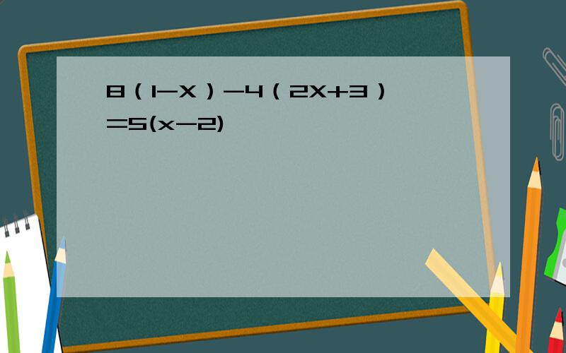 8（1-X）-4（2X+3）=5(x-2)