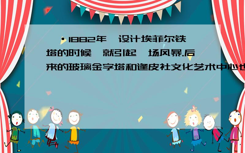 一·1882年,设计埃菲尔铁塔的时候,就引起一场风暴.后来的玻璃金字塔和逢皮社文化艺术中心也遭到了人们的非议,但最终它们都被保留了下来,并成为巴黎的艺术瑰宝1·材料中你能感受到巴黎