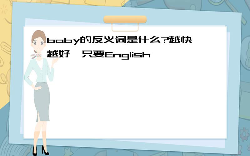 baby的反义词是什么?越快越好,只要English