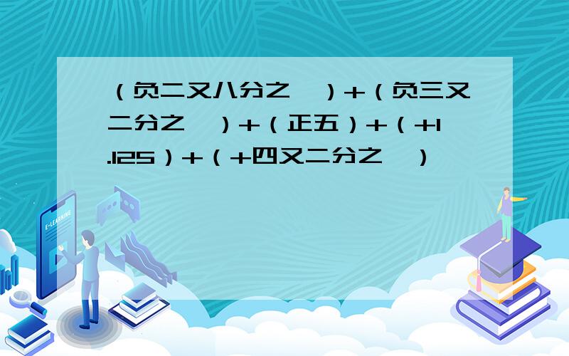 （负二又八分之一）+（负三又二分之一）+（正五）+（+1.125）+（+四又二分之一）