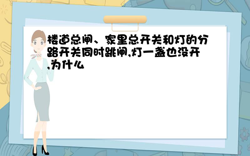 楼道总闸、家里总开关和灯的分路开关同时跳闸,灯一盏也没开,为什么