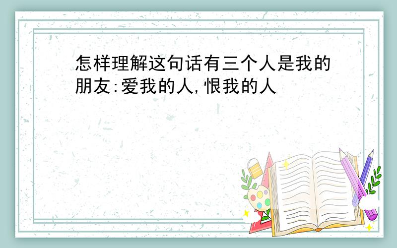 怎样理解这句话有三个人是我的朋友:爱我的人,恨我的人