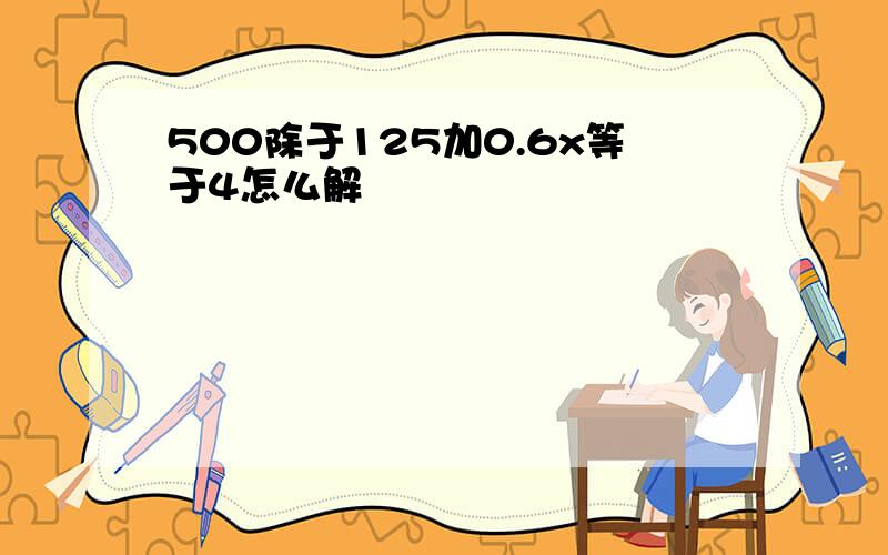 500除于125加0.6x等于4怎么解