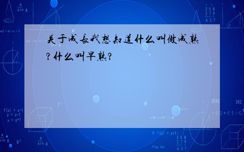 关于成长我想知道什么叫做成熟?什么叫早熟?