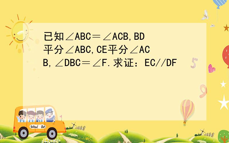 已知∠ABC＝∠ACB,BD平分∠ABC,CE平分∠ACB,∠DBC＝∠F.求证：EC//DF