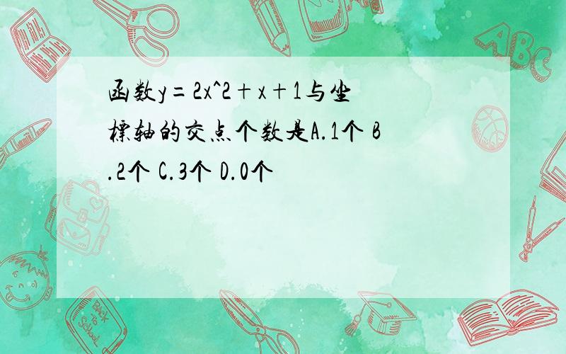 函数y=2x^2+x+1与坐标轴的交点个数是A.1个 B.2个 C.3个 D.0个