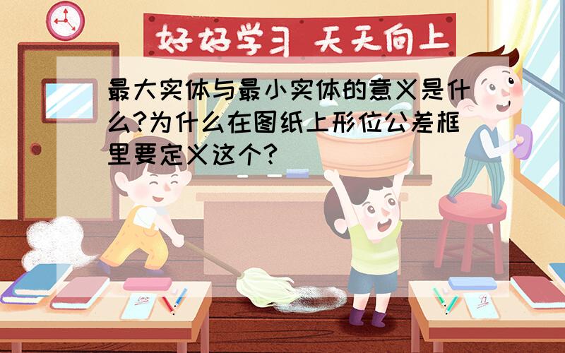 最大实体与最小实体的意义是什么?为什么在图纸上形位公差框里要定义这个?