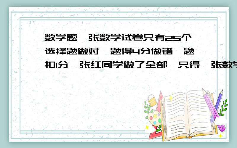 数学题一张数学试卷只有25个选择题做对一题得4分做错一题扣1分,张红同学做了全部,只得一张数学试卷只有25个选择题做对一题得4分做错一题扣1分,张红同学做了全部,只得60分,则他做错了几