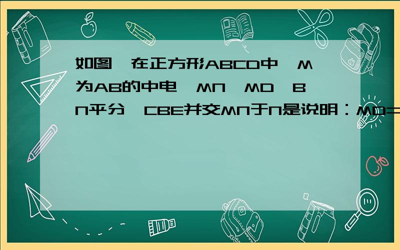 如图,在正方形ABCD中,M为AB的中电,MN⊥MD,BN平分∠CBE并交MN于N是说明：MD=MN