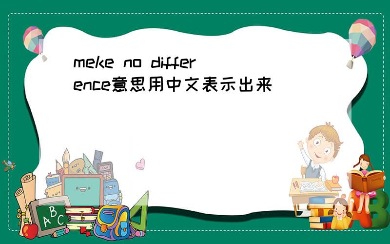 meke no difference意思用中文表示出来