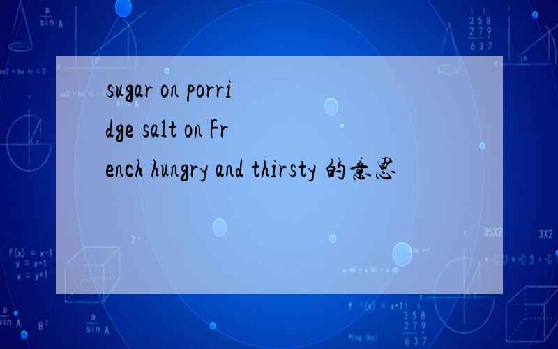 sugar on porridge salt on French hungry and thirsty 的意思