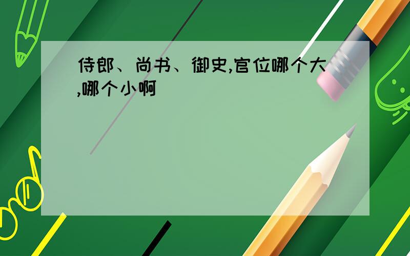 侍郎、尚书、御史,官位哪个大,哪个小啊