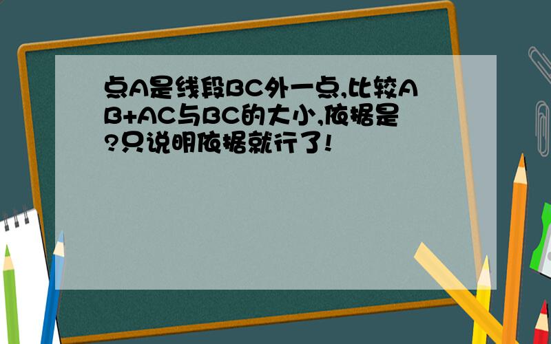 点A是线段BC外一点,比较AB+AC与BC的大小,依据是?只说明依据就行了!