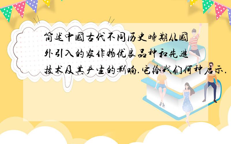 简述中国古代不同历史时期从国外引入的农作物优良品种和先进技术及其产生的影响.它给我们何种启示.