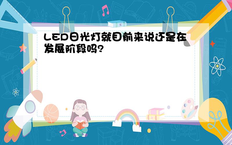 LED日光灯就目前来说还是在发展阶段吗?