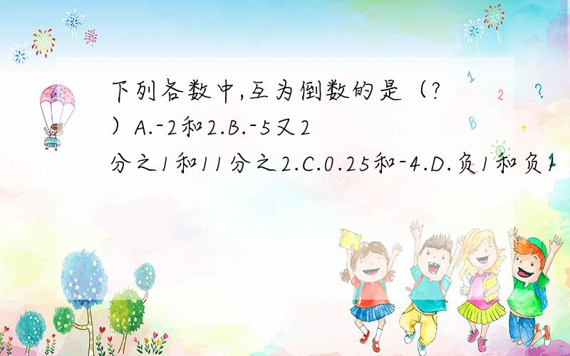 下列各数中,互为倒数的是（?）A.-2和2.B.-5又2分之1和11分之2.C.0.25和-4.D.负1和负1