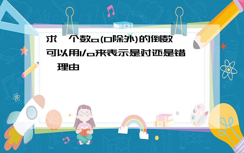 求一个数a(0除外)的倒数,可以用1/a来表示是对还是错【理由】