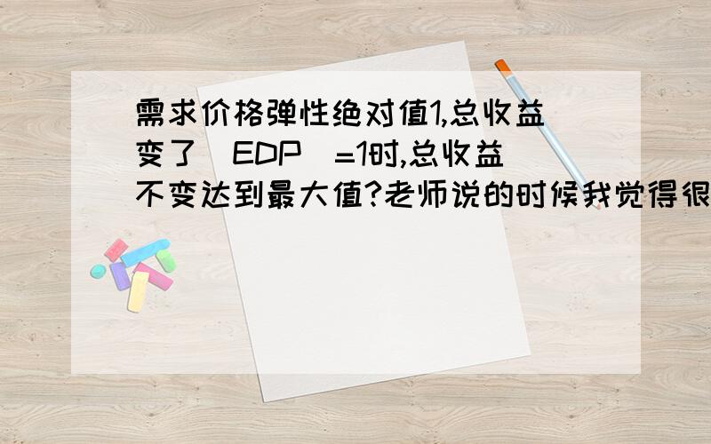 需求价格弹性绝对值1,总收益变了|EDP|=1时,总收益不变达到最大值?老师说的时候我觉得很奇怪,就自己列了个表算了下.P QD TR20 200 400016 400 640012 600 72008 800 64004 400 1600价格为8的时候,PED是-1,但是