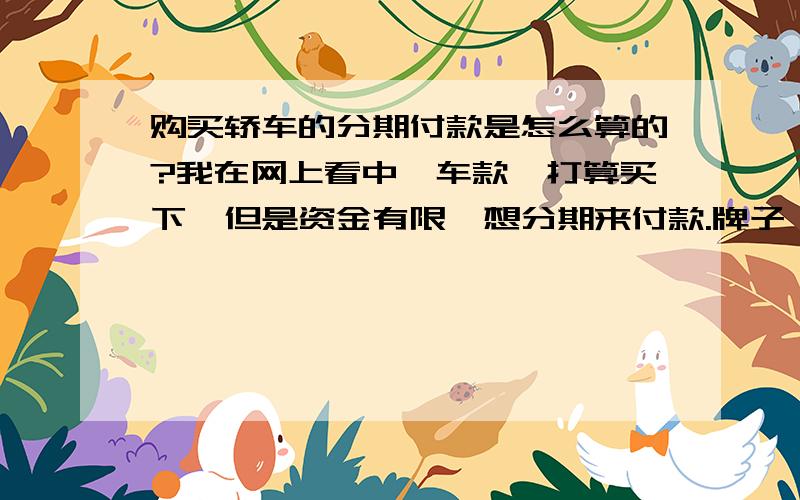 购买轿车的分期付款是怎么算的?我在网上看中一车款,打算买下,但是资金有限,想分期来付款.牌子：东风悦达起亚 车款：2011款 2.0L GL MT 报价：15.98万（约16万）首付大概要多少钱?办理分期付