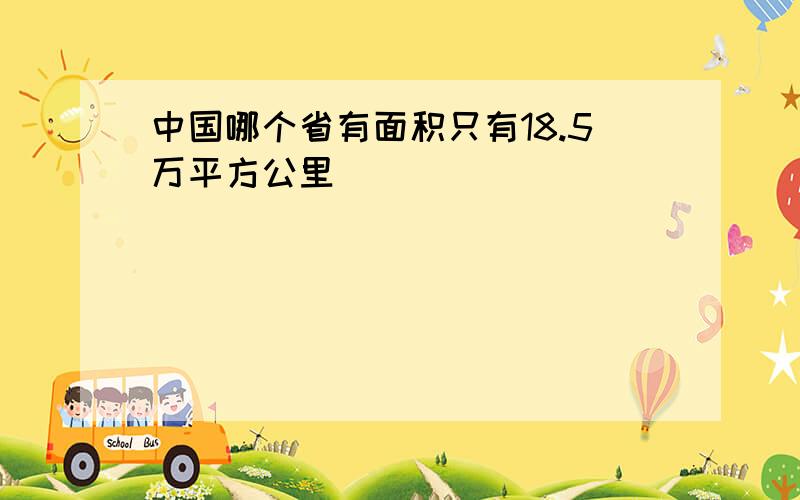 中国哪个省有面积只有18.5万平方公里