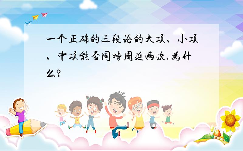 一个正确的三段论的大项、小项、中项能否同时周延两次,为什么?