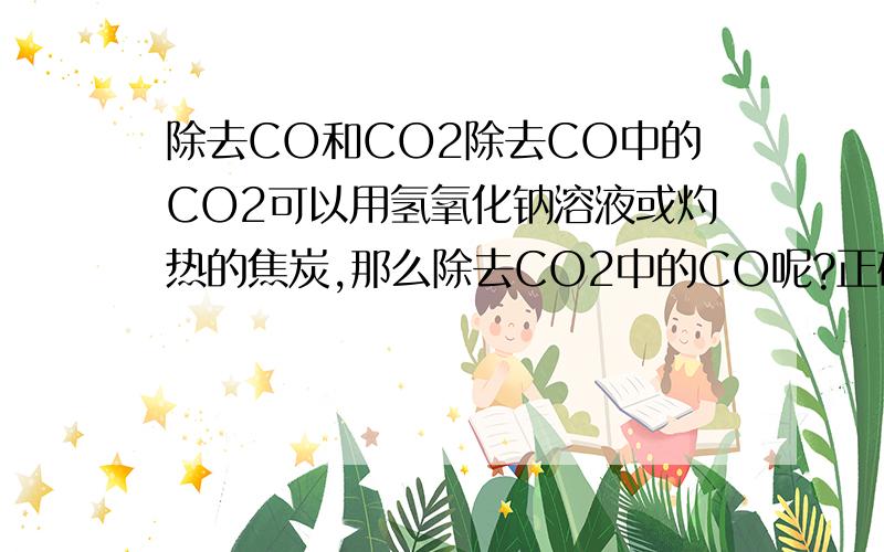 除去CO和CO2除去CO中的CO2可以用氢氧化钠溶液或灼热的焦炭,那么除去CO2中的CO呢?正确答案好像是灼热的氧化铜,有同学说用氧气,我想用铂丝催化应该可以吧.检验CO是不是可以用新鲜的血液?