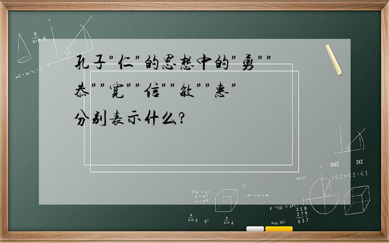 孔子”仁”的思想中的”勇””恭””宽””信””敏””惠”分别表示什么?