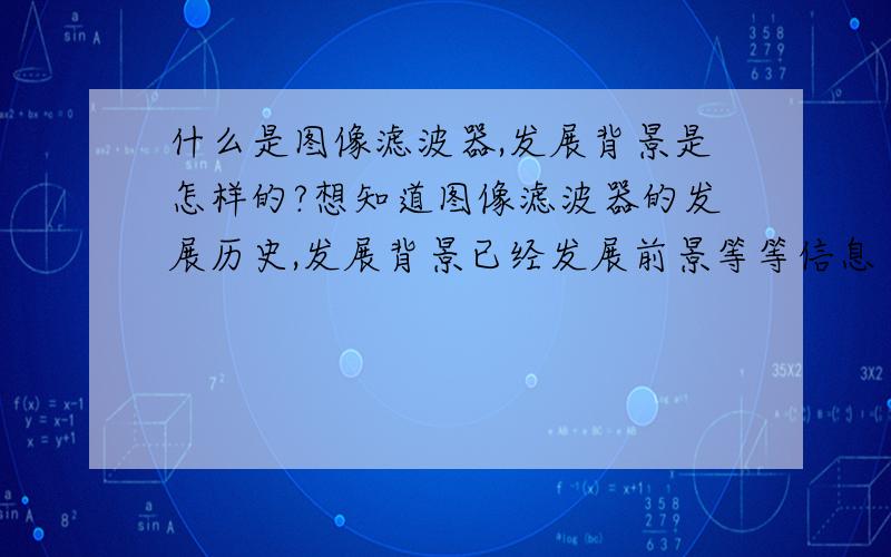 什么是图像滤波器,发展背景是怎样的?想知道图像滤波器的发展历史,发展背景已经发展前景等等信息