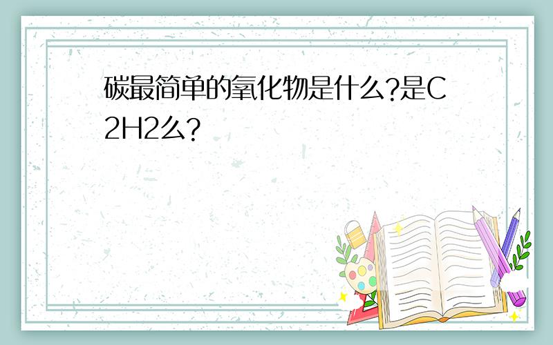 碳最简单的氧化物是什么?是C2H2么?