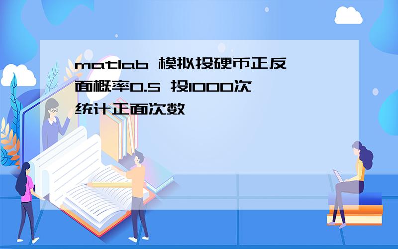 matlab 模拟投硬币正反面概率0.5 投1000次 统计正面次数