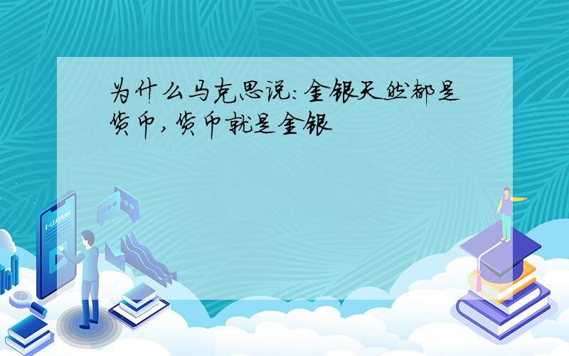 为什么马克思说:金银天然都是货币,货币就是金银