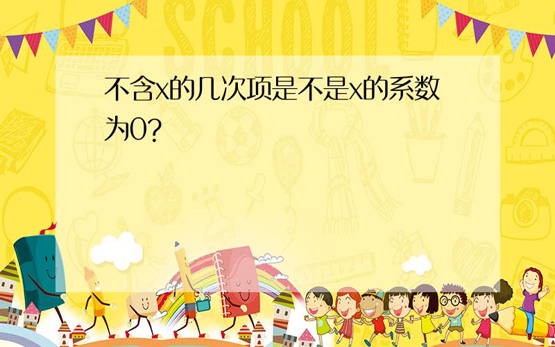 不含x的几次项是不是x的系数为0?