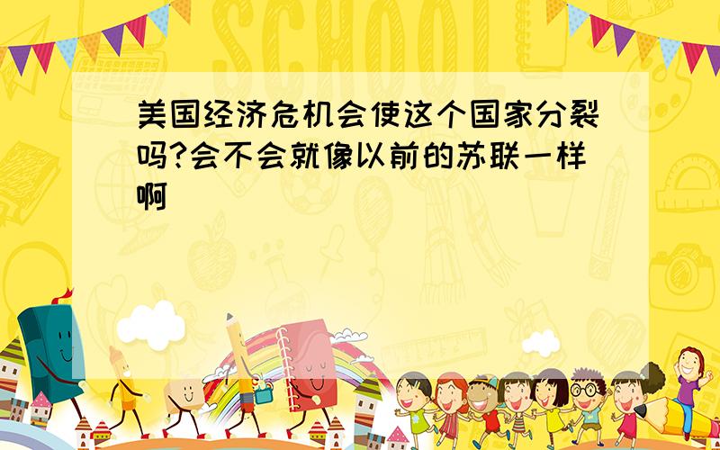 美国经济危机会使这个国家分裂吗?会不会就像以前的苏联一样啊