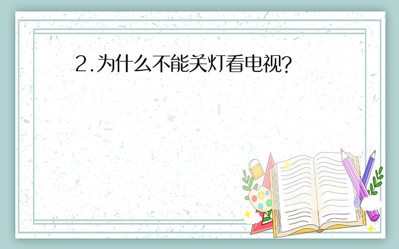 2.为什么不能关灯看电视?