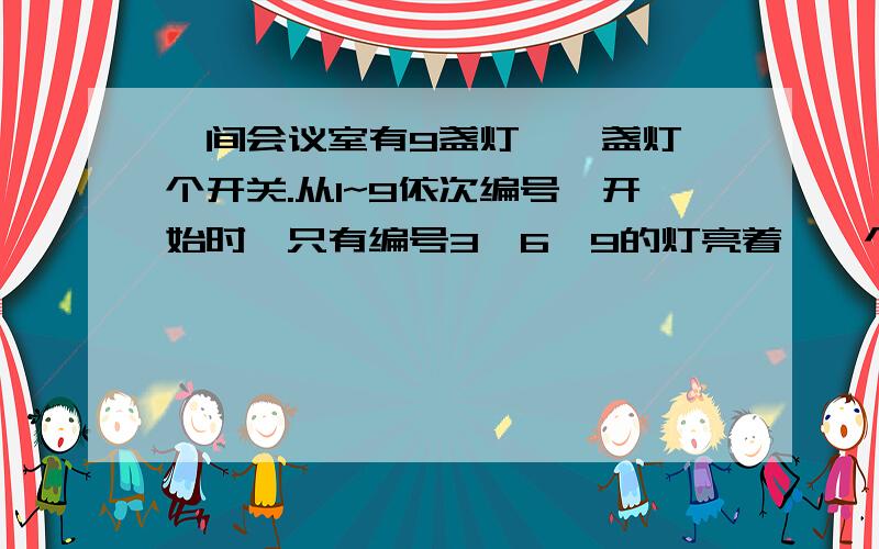 一间会议室有9盏灯,一盏灯一个开关.从1~9依次编号,开始时,只有编号3,6,9的灯亮着,一个同学按1~9,又按1~9,再按1~9……的顺序按开关,一共按了300下,问此时编号是几的灯不亮?