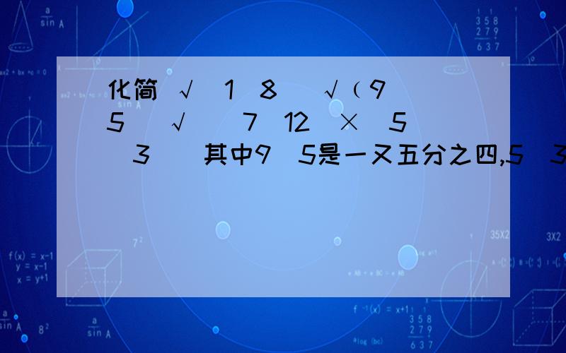 化简 √（1／8） √﹙9／5） √[（7／12）×（5／3）]其中9／5是一又五分之四,5／3是一又三分之二过程要要详细