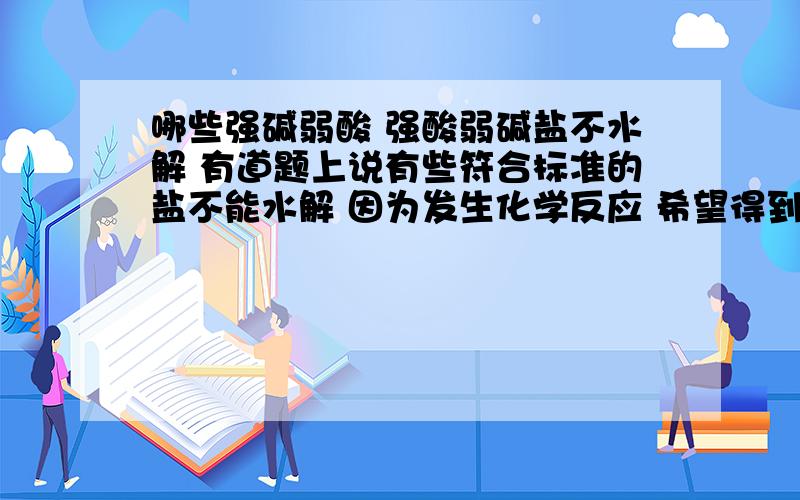 哪些强碱弱酸 强酸弱碱盐不水解 有道题上说有些符合标准的盐不能水解 因为发生化学反应 希望得到例子