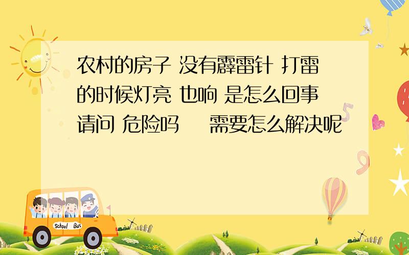 农村的房子 没有霹雷针 打雷的时候灯亮 也响 是怎么回事请问 危险吗    需要怎么解决呢