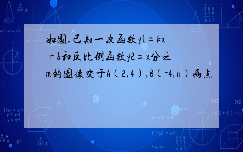 如图,已知一次函数y1=kx+b和反比例函数y2=x分之m的图像交于A(2,4),B(-4,n)两点