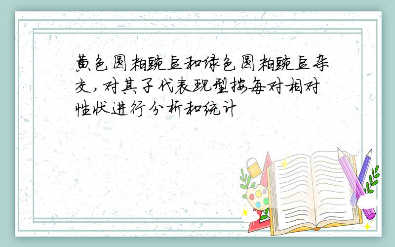 黄色圆粒豌豆和绿色圆粒豌豆杂交,对其子代表现型按每对相对性状进行分析和统计