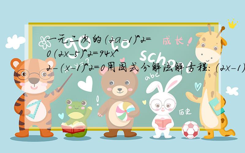 一元二次的（2a-1）^2=0（2x-5)^2=94x^2-(x-1)^2=0用因式分解法解方程：（2x-1）(3x+4)=2x-1已知一元二次方程(x-a）(2x-3)=6的一个根是x=0.求a的值及方程的另一个根.