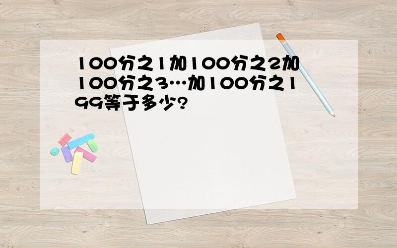 100分之1加100分之2加100分之3…加100分之199等于多少?