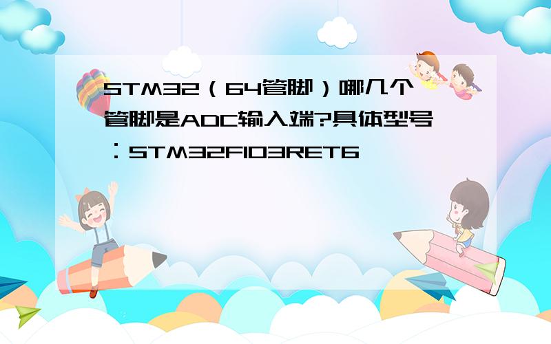 STM32（64管脚）哪几个管脚是ADC输入端?具体型号：STM32F103RET6