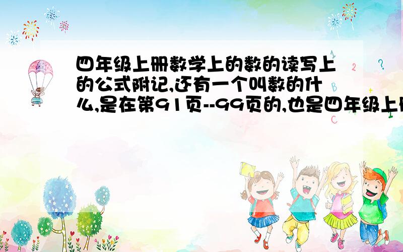 四年级上册数学上的数的读写上的公式附记,还有一个叫数的什么,是在第91页--99页的,也是四年级上册.下面的答出来更好了,比较数的大小,三上.被数和因数,四下的.公倍数和因数,是哪个年级的